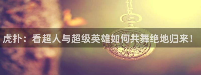 直播吧体育直播在线观看：虎扑：看超人与超级英雄如何共舞绝地归来！