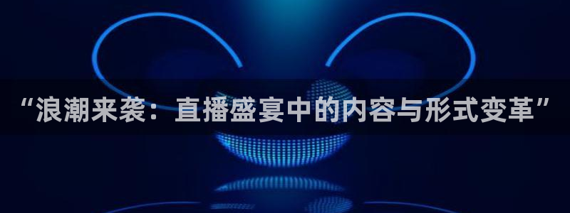 足球直播吧：“浪潮来袭：直播盛宴中的内容与形式变革”
