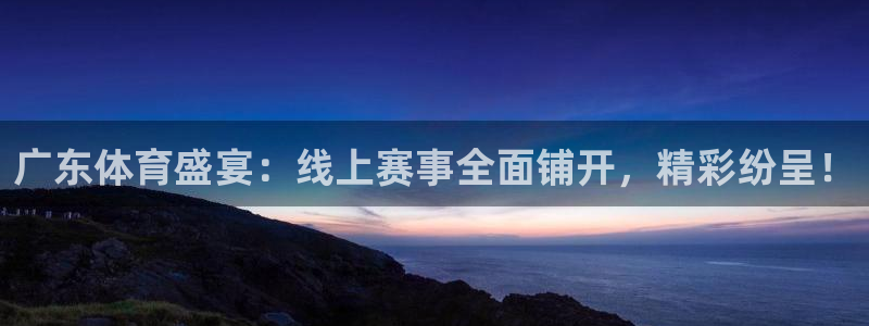 360体育直播吧在线直播观看：广东体育盛宴：线上赛事全面铺开，精彩纷呈！