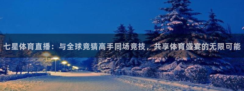 新足球直播在线直播观看免费直播吧手机版：七星体育直播：与全球竞猜高手同场竞技，共享体育盛宴的无限可能