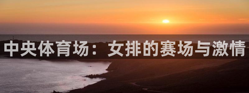 足球直播吧 足球视频直播：中央体育场：女排的赛场与激情