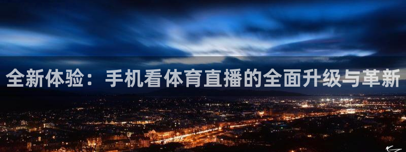 足球直播吧24直播网：全新体验：手机看体育直播的全面升级与革新